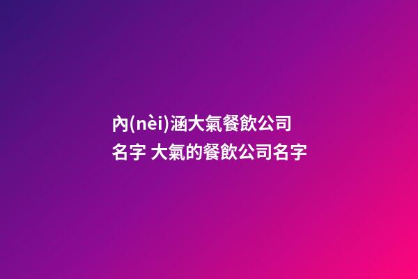 內(nèi)涵大氣餐飲公司名字 大氣的餐飲公司名字-第1張-公司起名-玄機(jī)派